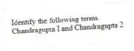 Identify the following terms.
-Chandragupta I and Chandragupta 2
