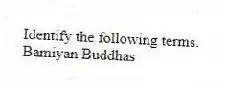 Identify the following terms.
-Bamiyan Buddhas