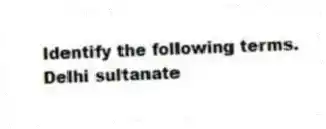 Identify the following terms.
-Delhi sultanate