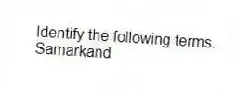 Identify the following terms.
-Samarkand