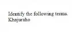 Identify the following terms.
-Khajuraho