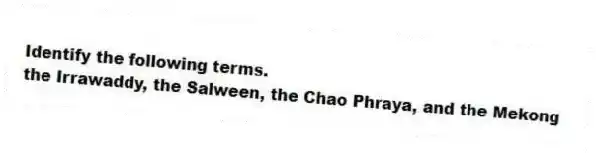 Identify the following terms.
-the Irrawaddy, the Salween, the Chao Phraya, and the Mekong