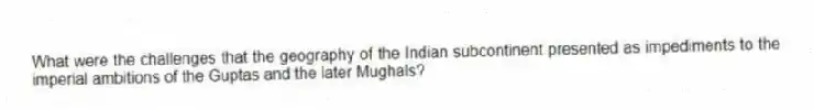 What were the challenges that the geography of the Indian subcontinent presented as impediments to the imperial ambitions of the Guptas and the later Mughals?
