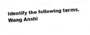 Identify the following terms.
-Wang Anshi
