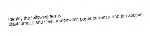 Identify the following terms.
-blast furnace and steel, gunpowder, paper currency, and the abacus