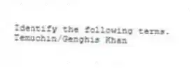 Identify the following terms.
-Temuchin/Genghis Khan