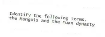 Identify the following terms.
-the Mongols and the Yuan dynasty