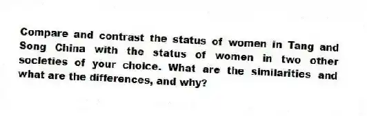 Compare and contrast the status of women in Tang and Song China with the status of women in two other societies of your choice. What are the similarities and what are the differences, and why?