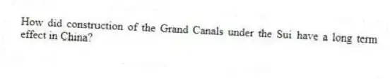 How did construction of the Grand Canals under the Sui have a long term effect in China?