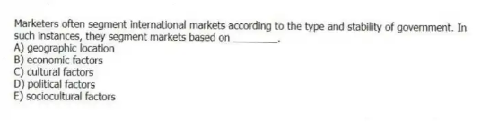 Marketers often segment international markets according to the type and stability of government. In such instances, they segment markets based on ________.
A) geographic location
B) economic factors
C) cultural factors
D) political factors
E) sociocultural factors