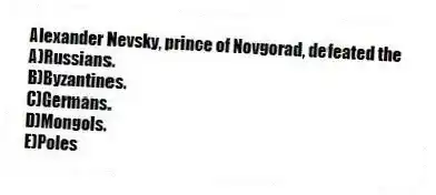 Alexander Nevsky, prince of Novgorad, defeated the
A)Russians.
B)Byzantines.
C)Germans.
D)Mongols.
E)Poles