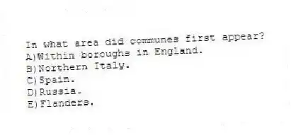 In what area did communes first appear?
A)Within boroughs in England.
B)Northern Italy.
C)Spain.
D)Russia.
E)Flanders.