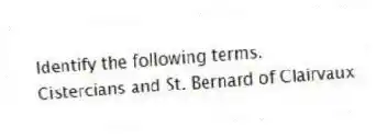 Identify the following terms.
-Cistercians and St. Bernard of Clairvaux