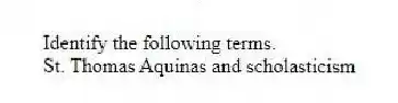 Identify the following terms.
-St. Thomas Aquinas and scholasticism