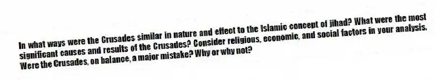 In what ways were the Crusades similar in nature and effect to the Islamic concept of jihad? What were the most significant causes and results of the Crusades? Consider religious, economic, and social factors in your analysis. Were the Crusades, on balance, a major mistake? Why or why not?
