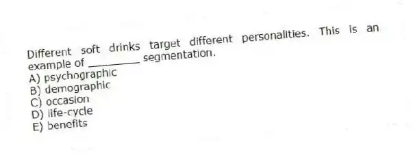 Different soft drinks target different personalities. This is an example of ________ segmentation.
A) psychographic
B) demographic
C) occasion
D) life-cycle
E) benefits