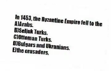 In 1453, the Byzantine Empire fell to the
A)Arabs.
B)Seljuk Turks.
C)Ottoman Turks.
D)Bulgars and Ukranians.
E)the crusaders.