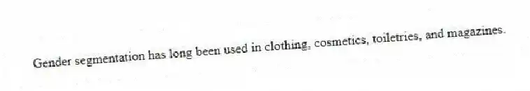 Gender segmentation has long been used in clothing, cosmetics, toiletries, and magazines.
