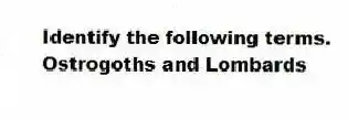 Identify the following terms.
-Ostrogoths and Lombards