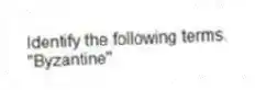 Identify the following terms.
-"Byzantine"