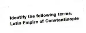 Identify the following terms.
-Latin Empire of Constantinople