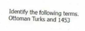Identify the following terms.
-Ottoman Turks and 1453