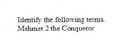 Identify the following terms.
-Mehmet 2 the Conqueror