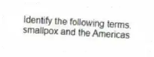 Identify the following terms.
-smallpox and the Americas