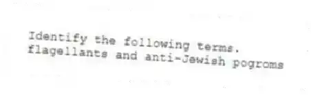 Identify the following terms.
-flagellants and anti-Jewish pogroms
