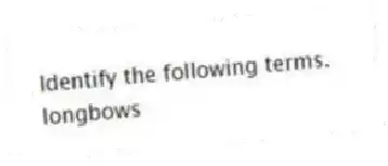 Identify the following terms.
-longbows