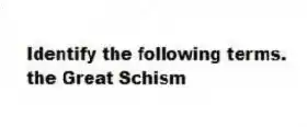 Identify the following terms.
-the Great Schism