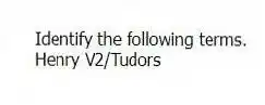 Identify the following terms.
-Henry V2/Tudors