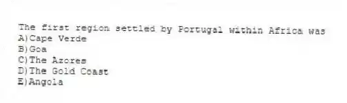 The first region settled by Portugal within Africa was
A)Cape Verde
B)Goa
C)The Azores
D)The Gold Coast
E)Angola