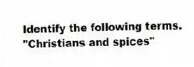 Identify the following terms.
-"Christians and spices"