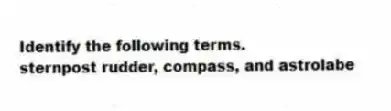 Identify the following terms.
-sternpost rudder, compass, and astrolabe