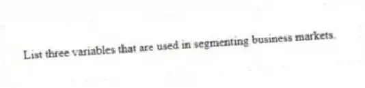 List three variables that are used in segmenting business markets.