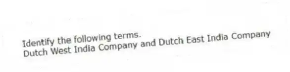Identify the following terms.
-Dutch West India Company and Dutch East India Company