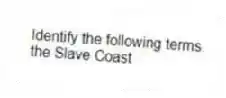 Identify the following terms.
-the Slave Coast