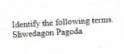Identify the following terms.
-Shwedagon Pagoda