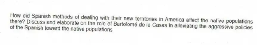 How did Spanish methods of dealing with their new territories in America affect the native populations there? Discuss and elaborate on the role of Bartolomé de la Casas in alleviating the aggressive policies of the Spanish toward the native populations