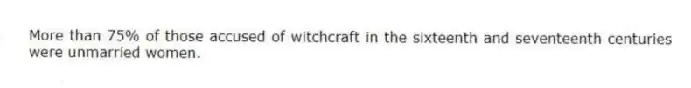 More than 75% of those accused of witchcraft in the sixteenth and seventeenth centuries were unmarried women. 