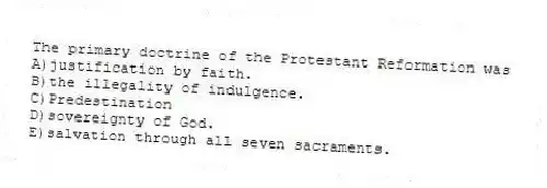 The primary doctrine of the Protestant Reformation was
A)justification by faith.
B)the illegality of indulgence.
C)Predestination
D)sovereignty of God.
E)salvation through all seven sacraments.