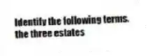 Identify the following terms.
-the three estates