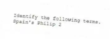Identify the following terms.
-Spain's Philip 2