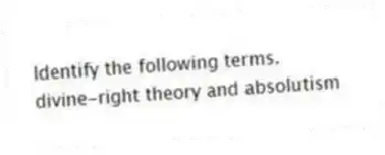 Identify the following terms.
-divine-right theory and absolutism