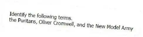 Identify the following terms.
-the Puritans, Oliver Cromwell, and the New Model Army