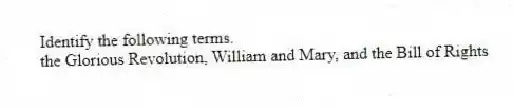 Identify the following terms.
-the Glorious Revolution, William and Mary, and the Bill of Rights