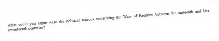What could you argue were the political reasons underlying the Wars of Religion between the sixteenth and late seventeenth centuries?