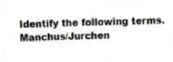 Identify the following terms.
-Manchus/Jurchen