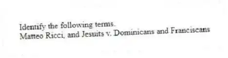 Identify the following terms.
-Matteo Ricci, and Jesuits v. Dominicans and Franciscans